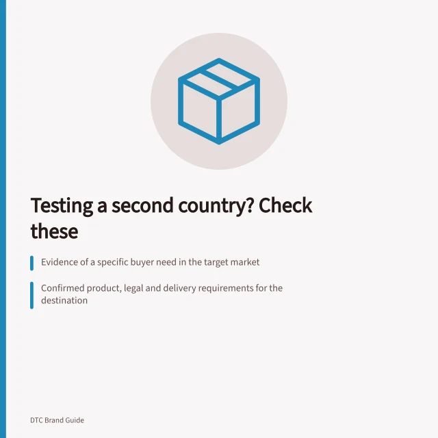 Testing a second country? Check these: Evidence of a specific buyer need in the target market; Confirmed product, legal and delivery requirements for the destination; A funded trial with clear cash and order forecasts. Assessing readiness for a second country