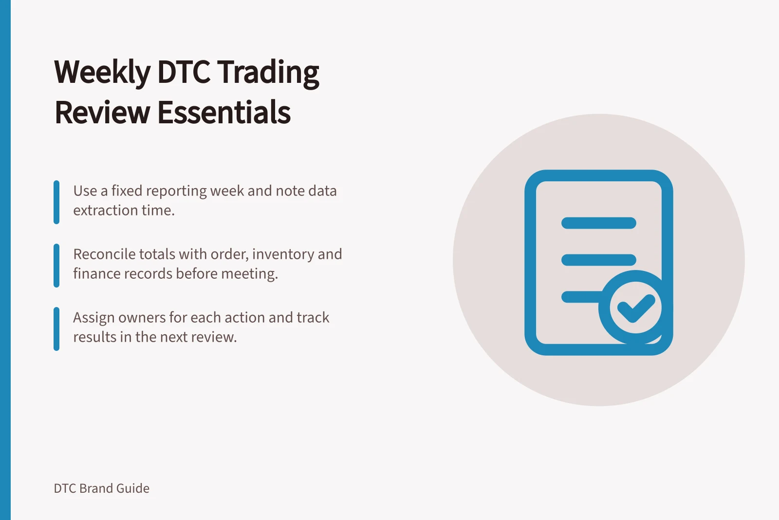 Weekly DTC Trading Review Essentials: Use a fixed reporting week and note data extraction time.; Reconcile totals with order, inventory and finance records before meeting.; Assign owners for each action and track results in the next review.
