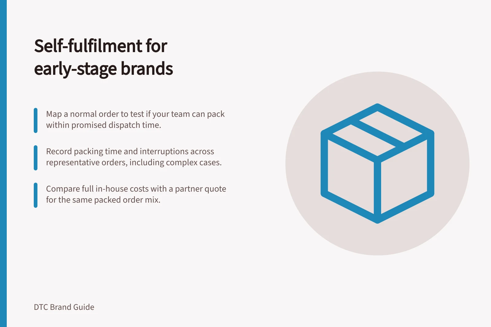Self-fulfilment for early-stage brands: Map a normal order to test if your team can pack within promised dispatch time.; Record packing time and interruptions across representative orders, including complex cases.; Compare full in-house costs with a partner quote for the same packed order mix.
