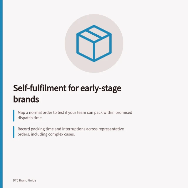 Self-fulfilment for early-stage brands: Map a normal order to test if your team can pack within promised dispatch time.; Record packing time and interruptions across representative orders, including complex cases.; Compare full in-house costs with a partner quote for the same packed order mix. Choosing self-fulfilment for an early-stage brand: a guide
