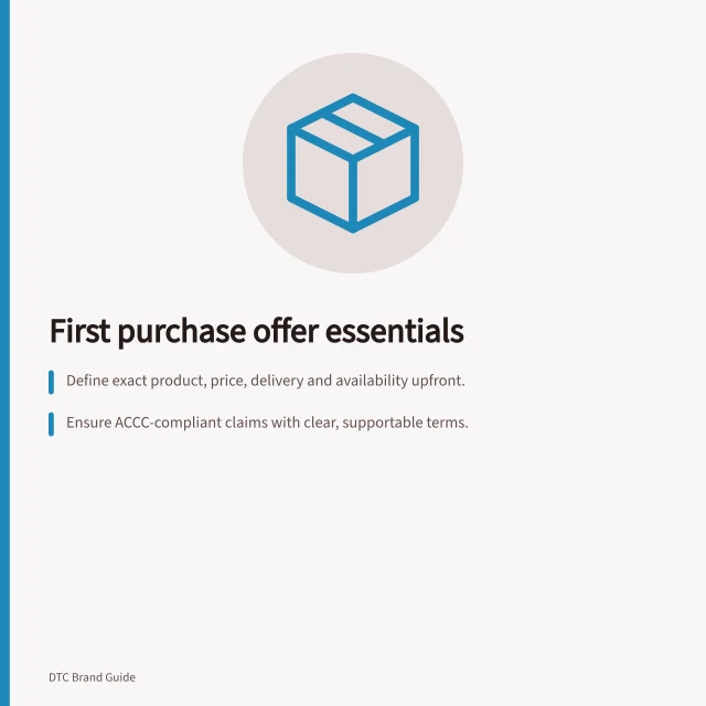 First purchase offer essentials: Define exact product, price, delivery and availability upfront.; Ensure ACCC-compliant claims with clear, supportable terms.; Test offer understanding with real users before promotion. Defining the first purchase offer for a new brand