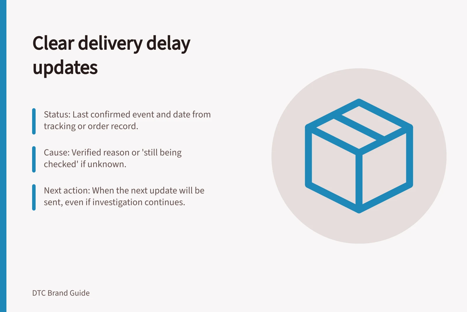 Clear delivery delay updates: Status: Last confirmed event and date from tracking or order record.; Cause: Verified reason or 'still being checked' if unknown.; Next action: When the next update will be sent, even if investigation continues.