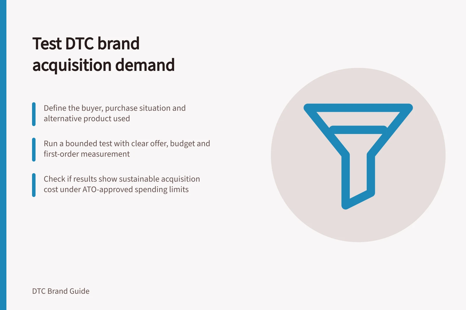 Test DTC brand acquisition demand: Define the buyer, purchase situation and alternative product used; Run a bounded test with clear offer, budget and first-order measurement; Check if results show sustainable acquisition cost under ATO-approved spending limits